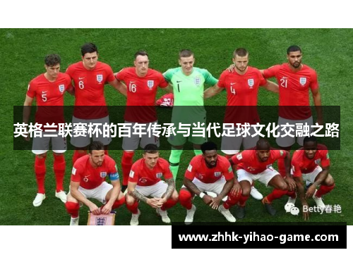 英格兰联赛杯的百年传承与当代足球文化交融之路 英格兰联赛杯的百年传承与当代足球文化交融之路