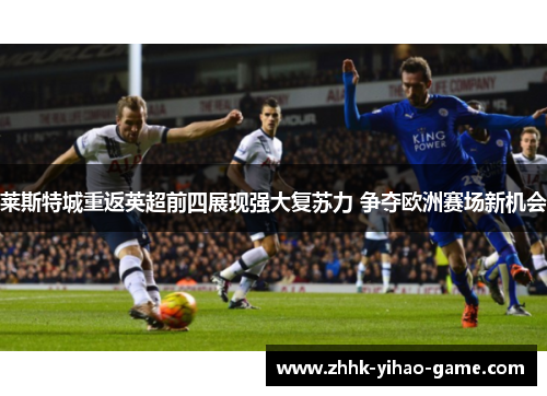 莱斯特城重返英超前四展现强大复苏力 争夺欧洲赛场新机会 莱斯特城重返英超前四展现强大复苏力 争夺欧洲赛场新机会