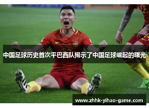 中国足球历史首次平巴西队揭示了中国足球崛起的曙光 中国足球历史首次平巴西队揭示了中国足球崛起的曙光