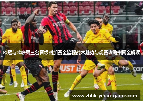 欧冠与欧联第三名晋级附加赛全流程战术趋势与观赛攻略指南全解读