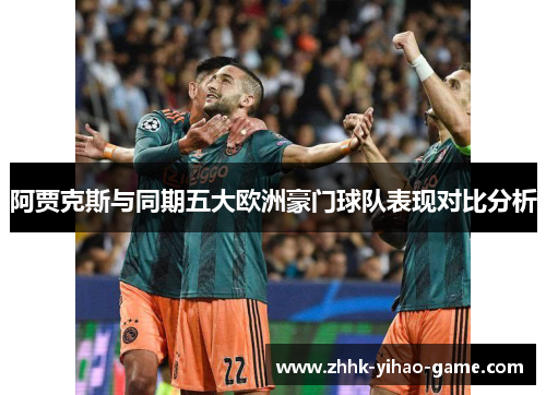 阿贾克斯与同期五大欧洲豪门球队表现对比分析