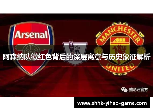 阿森纳队徽红色背后的深层寓意与历史象征解析