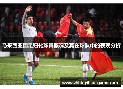 马来西亚国足归化球员概况及其在球队中的表现分析