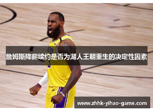 詹姆斯降薪续约是否为湖人王朝重生的决定性因素