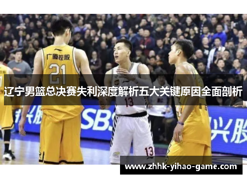 辽宁男篮总决赛失利深度解析五大关键原因全面剖析