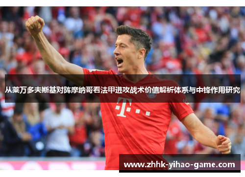 从莱万多夫斯基对阵摩纳哥看法甲进攻战术价值解析体系与中锋作用研究