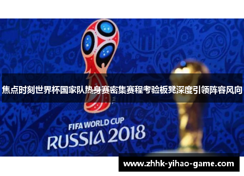 焦点时刻世界杯国家队热身赛密集赛程考验板凳深度引领阵容风向