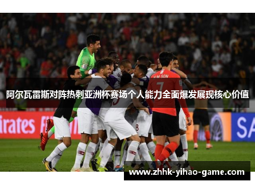 阿尔瓦雷斯对阵热刺亚洲杯赛场个人能力全面爆发展现核心价值